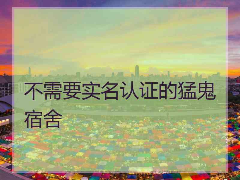 不需要实名认证的猛鬼宿舍 不需要实名认证的猛鬼宿舍