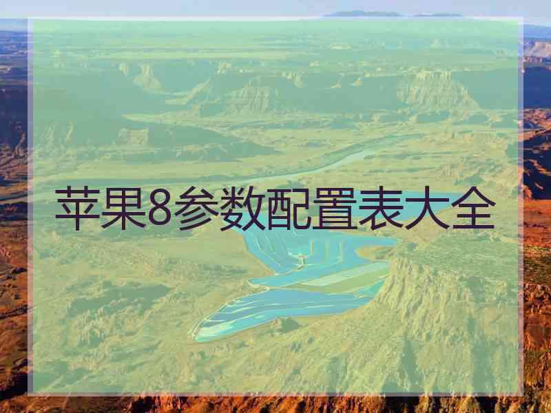 苹果8参数配置表大全 苹果8参数配置表大全