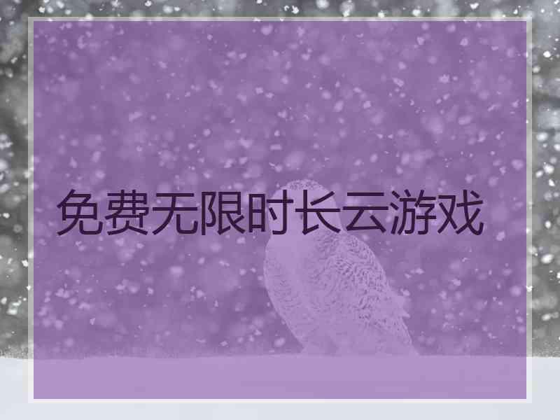 免费无限时长云游戏 免费无限时长云游戏