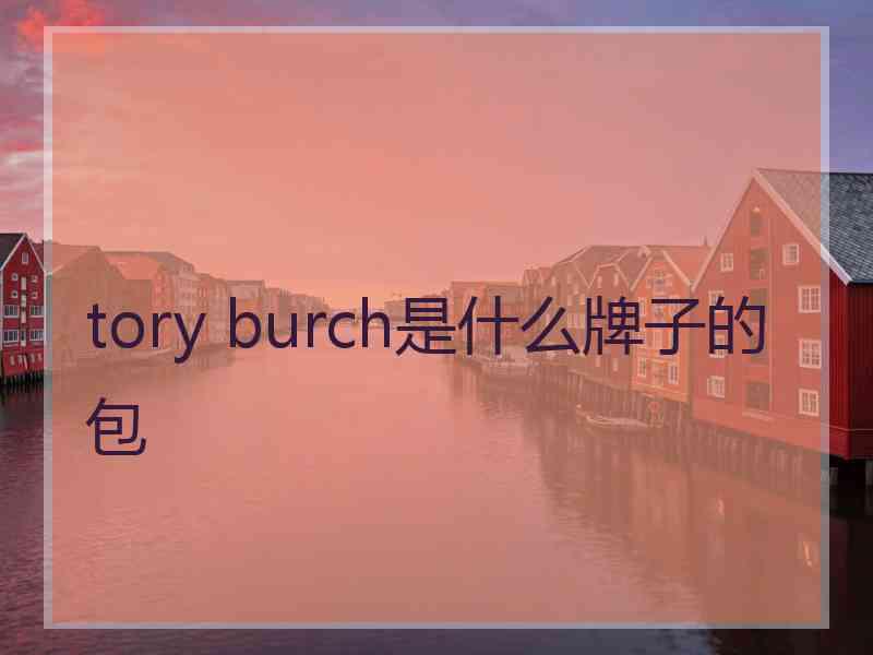 tory burch是什么牌子的包 tory burch是什么牌子的包