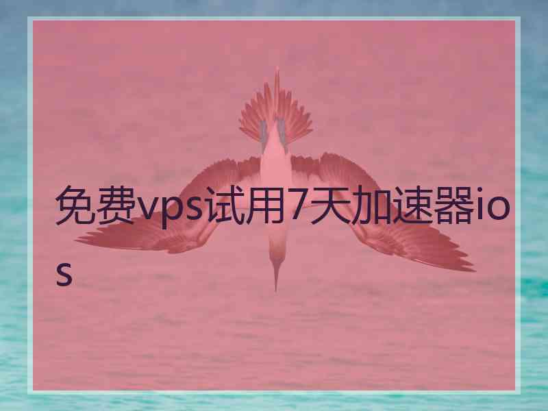 免费vps试用7天加速器ios 免费vps试用7天加速器ios