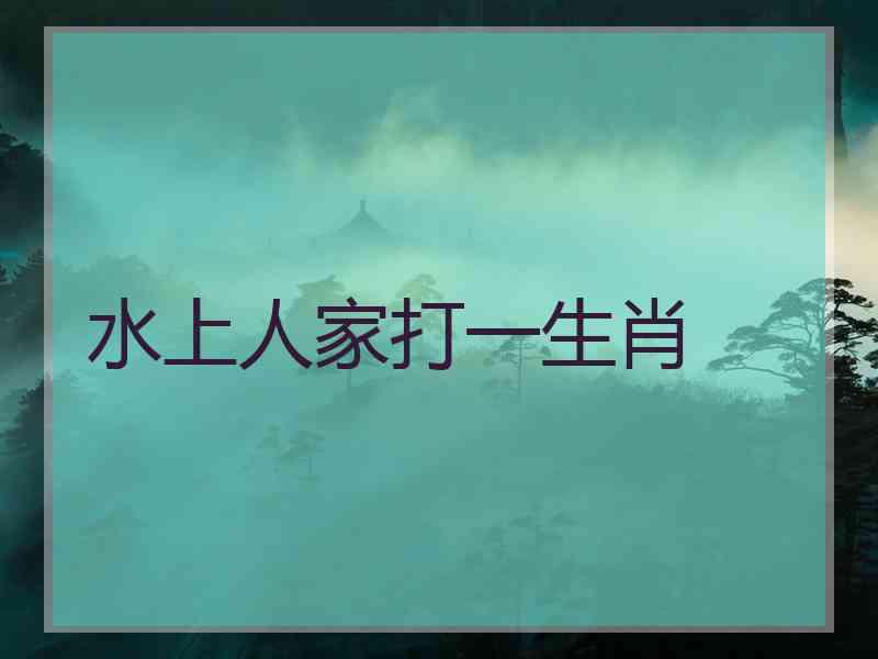 水上人家打一生肖 水上人家打一生肖