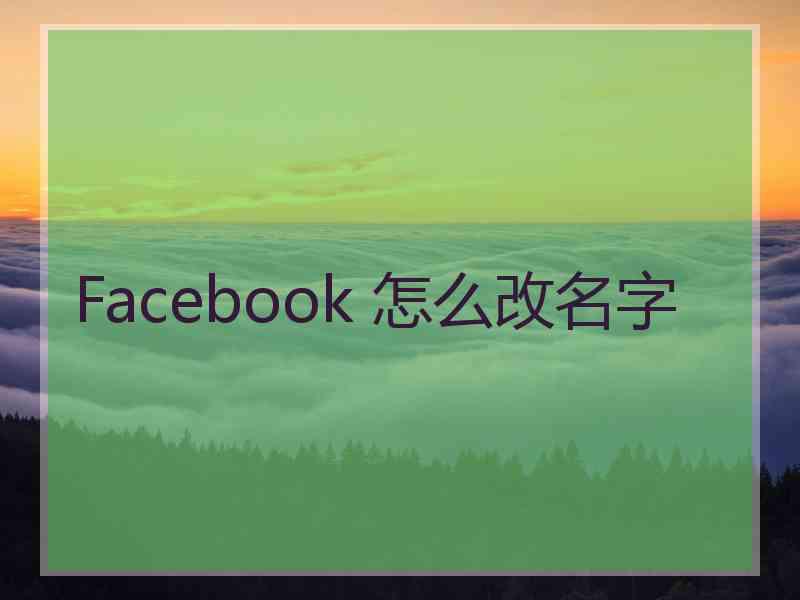 Facebook 怎么改名字 Facebook 怎么改名字