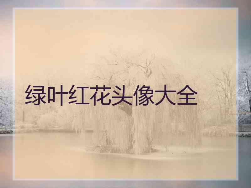 绿叶红花头像大全 绿叶红花头像大全