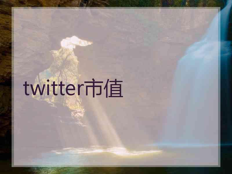 twitter市值 twitter市值