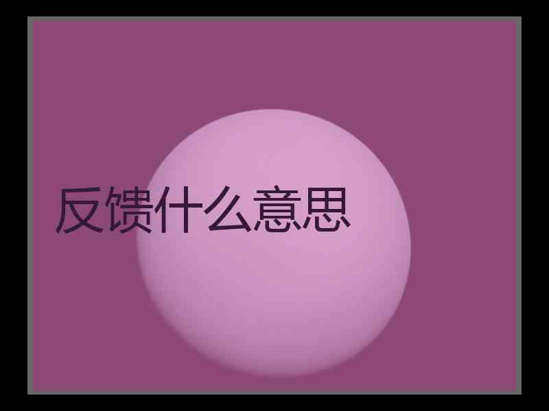反馈什么意思 反馈什么意思