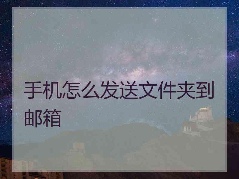 手机怎么发送文件夹到邮箱 手机怎么发送文件夹到邮箱
