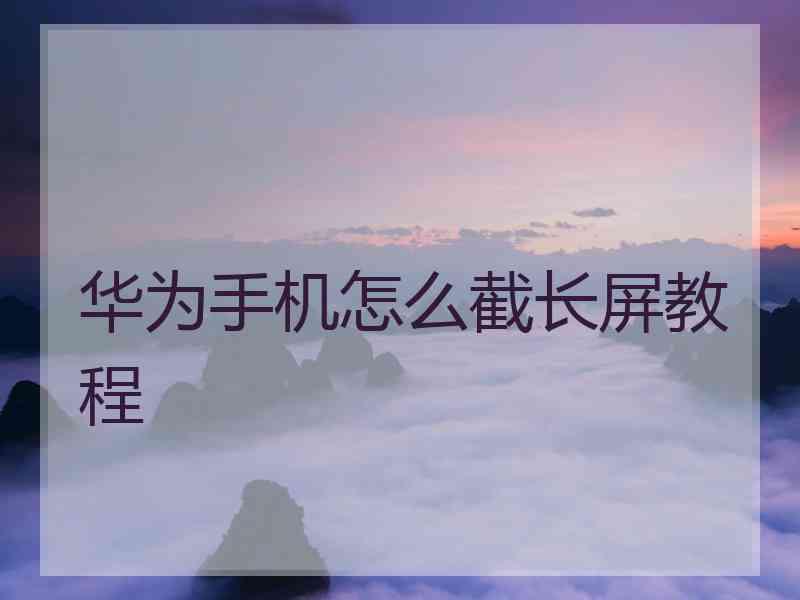 华为手机怎么截长屏教程 华为手机怎么截长屏教程