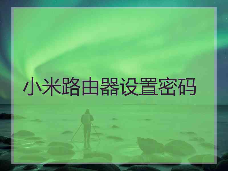 小米路由器设置密码 小米路由器设置密码