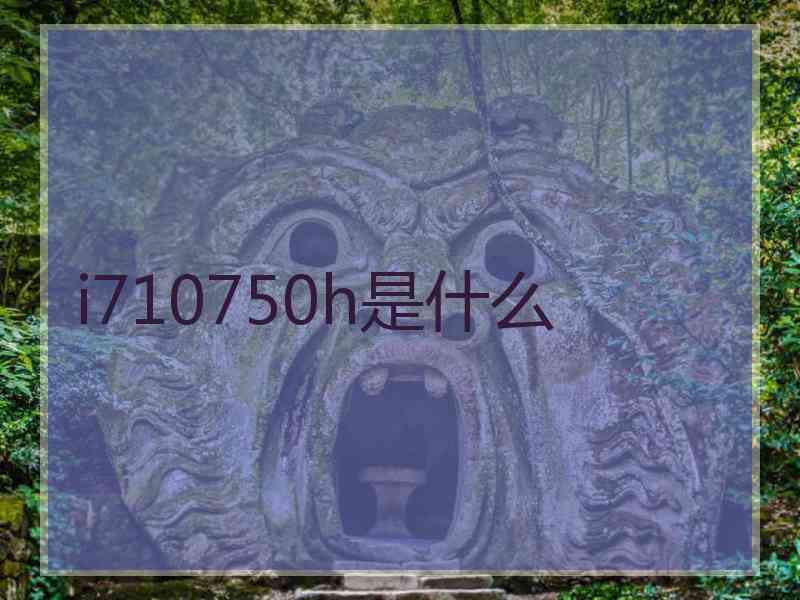 i710750h是什么 i710750h是什么