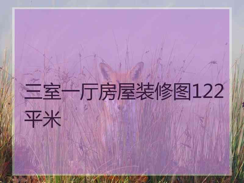 三室一厅房屋装修图122平米 三室一厅房屋装修图122平米