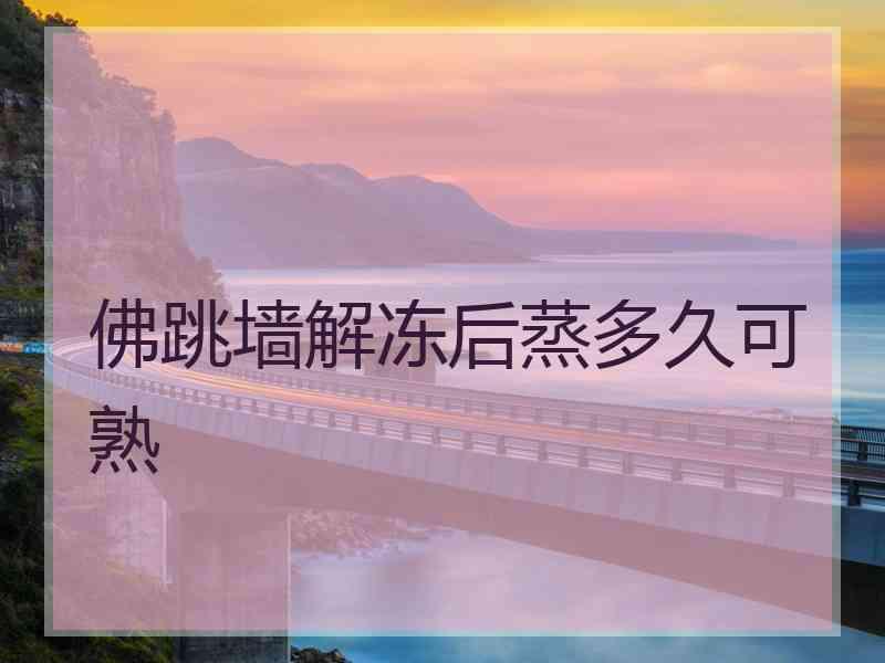 佛跳墙解冻后蒸多久可熟 佛跳墙解冻后蒸多久可熟