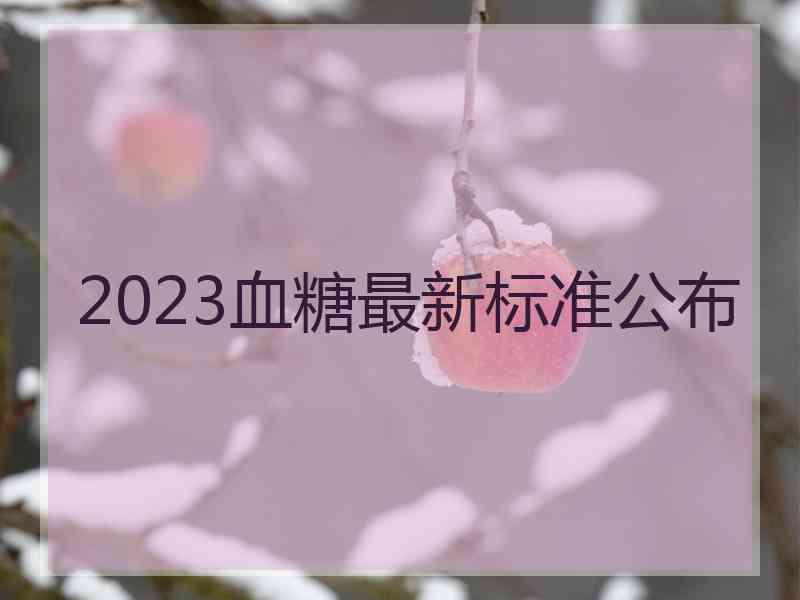 2023血糖最新标准公布 2023血糖最新标准公布