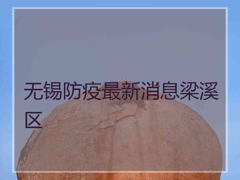 无锡防疫最新消息梁溪区 无锡防疫最新消息梁溪区