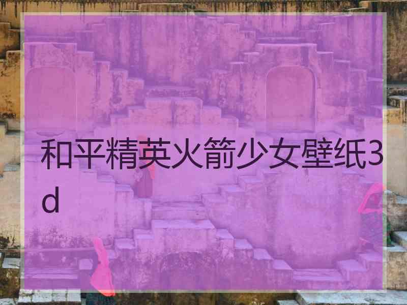 和平精英火箭少女壁纸3d 和平精英火箭少女壁纸3d