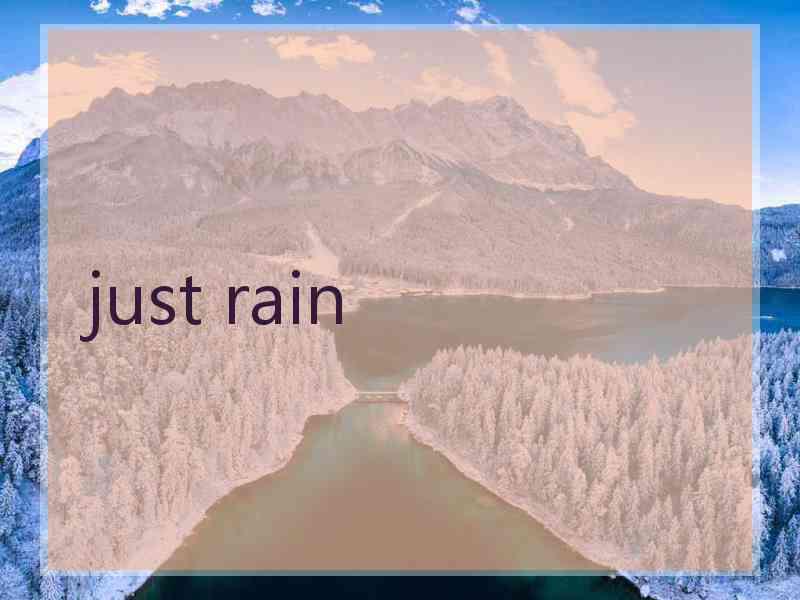 just rain just rain