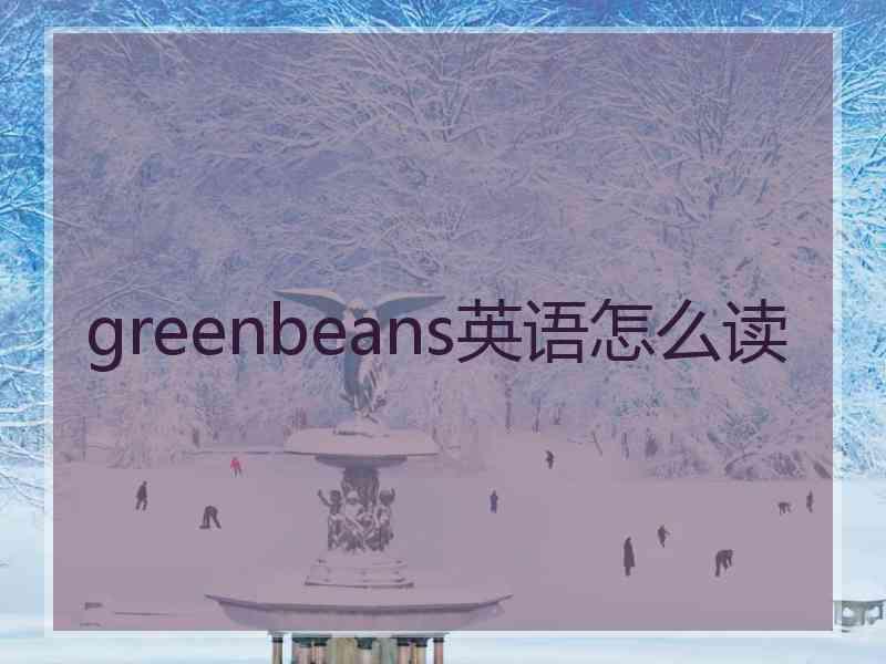 greenbeans英语怎么读 greenbeans英语怎么读