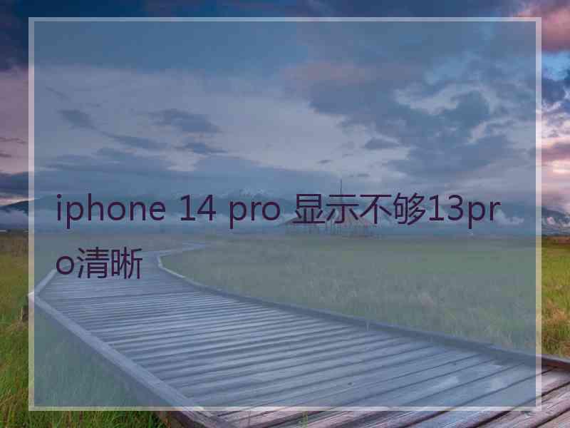 iphone 14 pro 显示不够13pro清晰 iphone 14 pro 显示不够13pro清晰