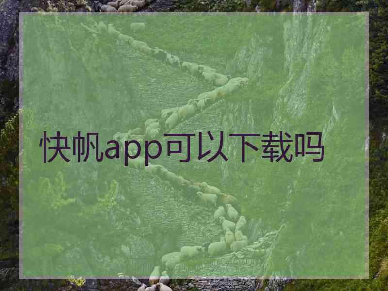 快帆app可以下载吗 快帆app可以下载吗