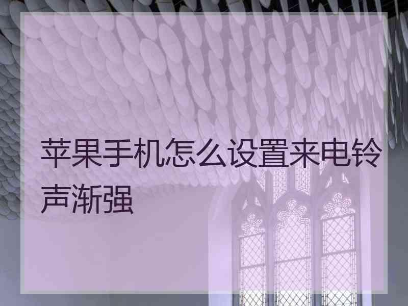 苹果手机怎么设置来电铃声渐强 苹果手机怎么设置来电铃声渐强