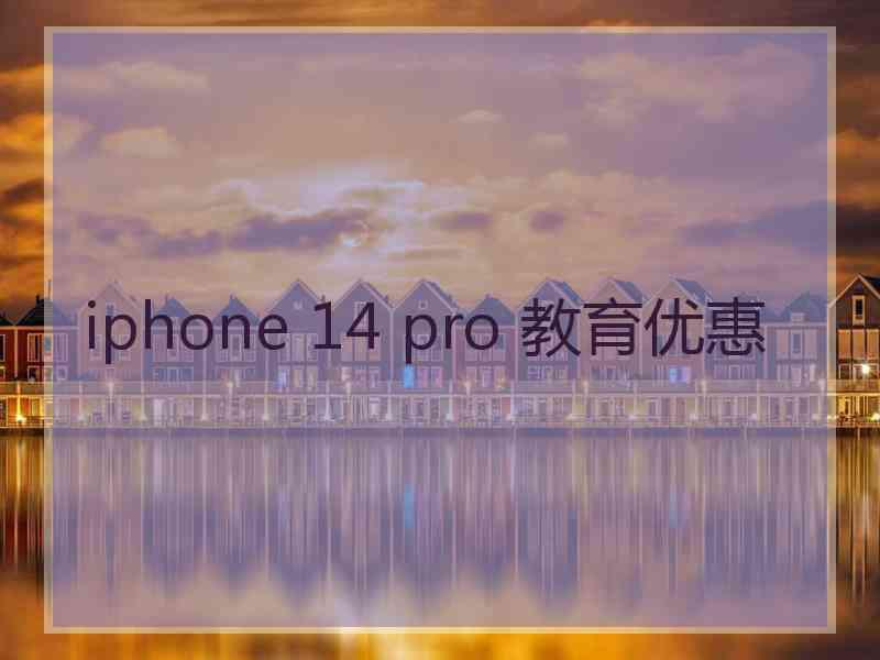 iphone 14 pro 教育优惠 iphone 14 pro 教育优惠