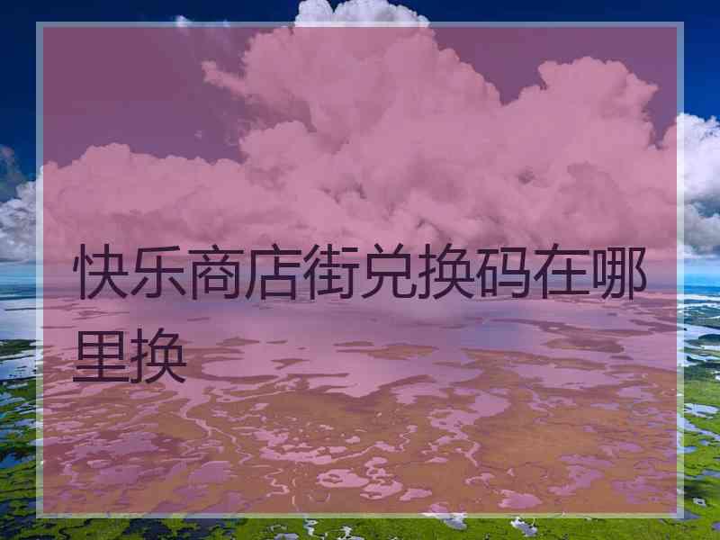 快乐商店街兑换码在哪里换 快乐商店街兑换码在哪里换