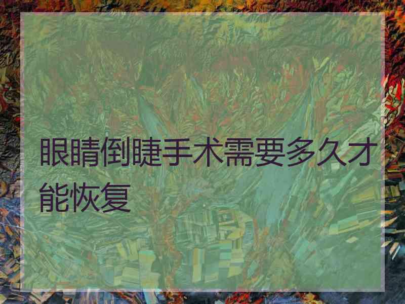 眼睛倒睫手术需要多久才能恢复 眼睛倒睫手术需要多久才能恢复