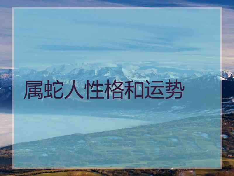 属蛇人性格和运势 属蛇人性格和运势