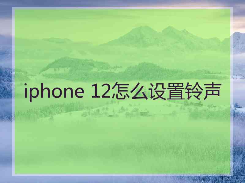 iphone 12怎么设置铃声 iphone 12怎么设置铃声