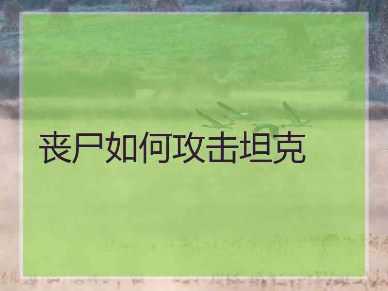 丧尸如何攻击坦克 丧尸如何攻击坦克