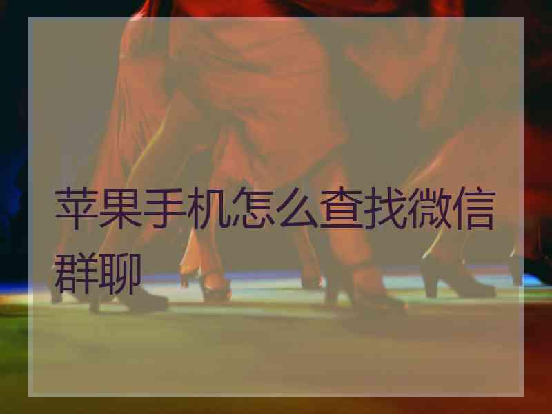 苹果手机怎么查找微信群聊 苹果手机怎么查找微信群聊