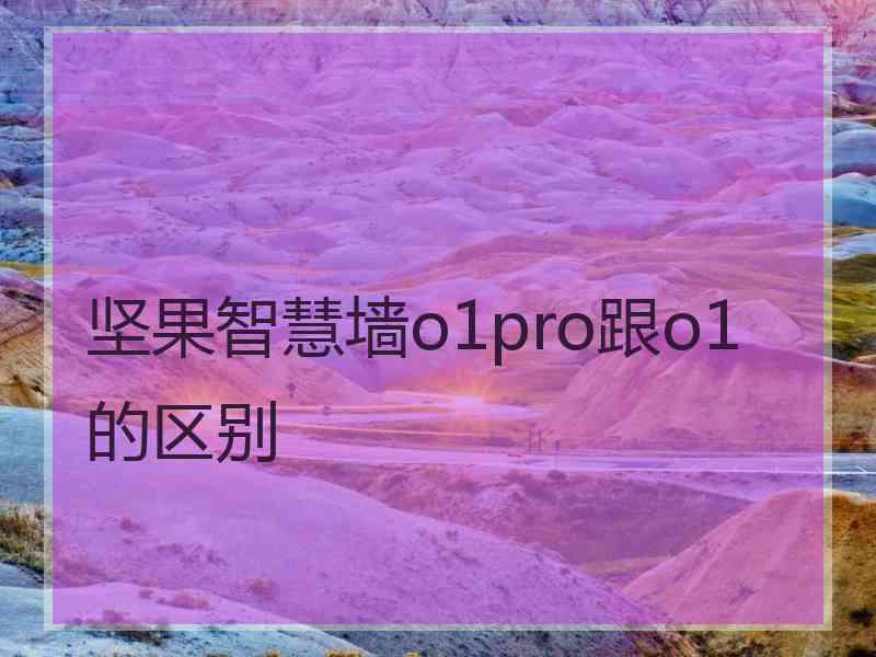坚果智慧墙o1pro跟o1的区别 坚果智慧墙o1pro跟o1的区别
