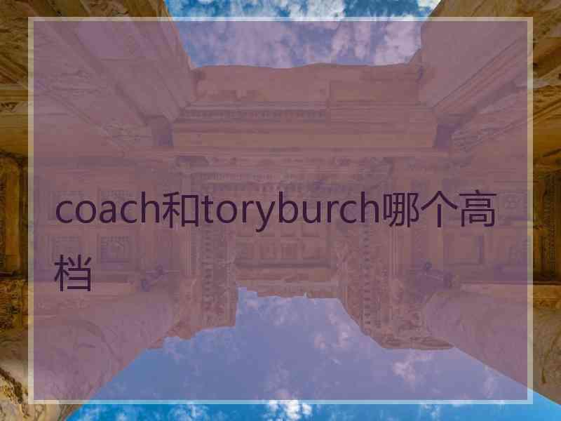 coach和toryburch哪个高档 coach和toryburch哪个高档