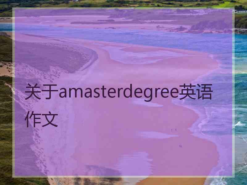 关于amasterdegree英语作文 关于amasterdegree英语作文