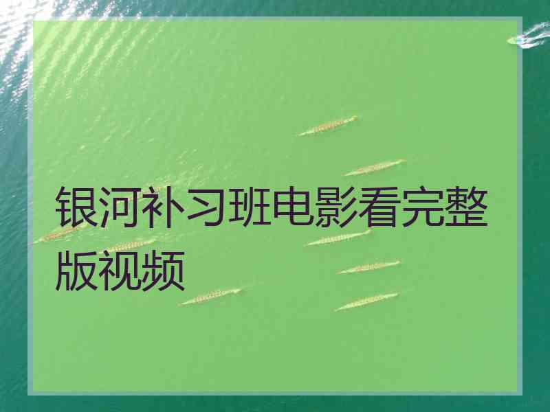 银河补习班电影看完整版视频 银河补习班电影看完整版视频