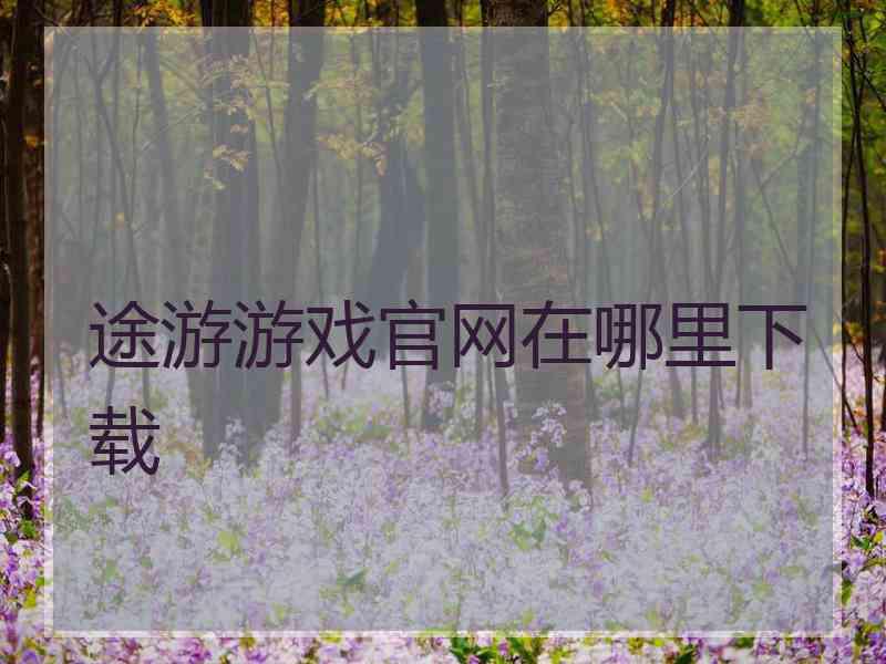途游游戏官网在哪里下载 途游游戏官网在哪里下载