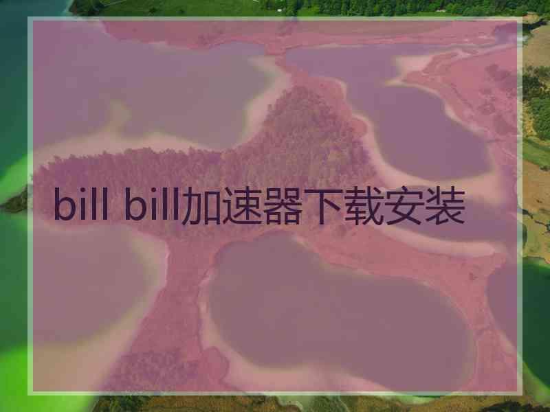 bill bill加速器下载安装 bill bill加速器下载安装