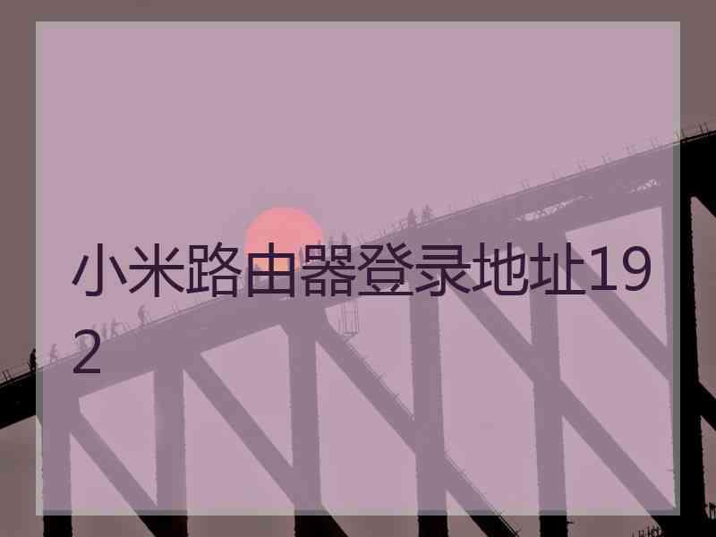 小米路由器登录地址192 小米路由器登录地址192