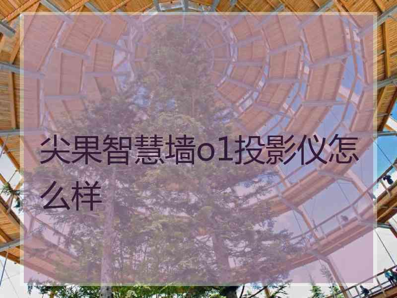 尖果智慧墙o1投影仪怎么样 尖果智慧墙o1投影仪怎么样