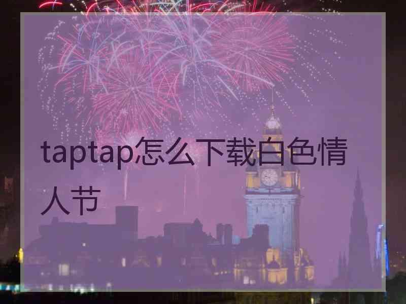 taptap怎么下载白色情人节 taptap怎么下载白色情人节