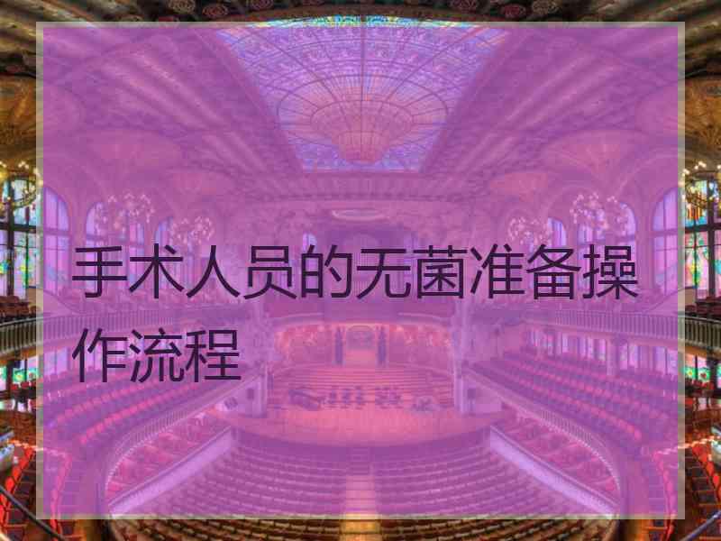 手术人员的无菌准备操作流程 手术人员的无菌准备操作流程