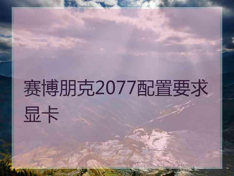 赛博朋克2077配置要求显卡 赛博朋克2077配置要求显卡