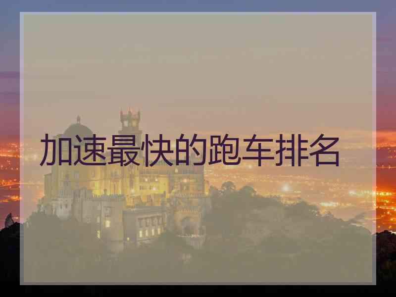 加速最快的跑车排名 加速最快的跑车排名