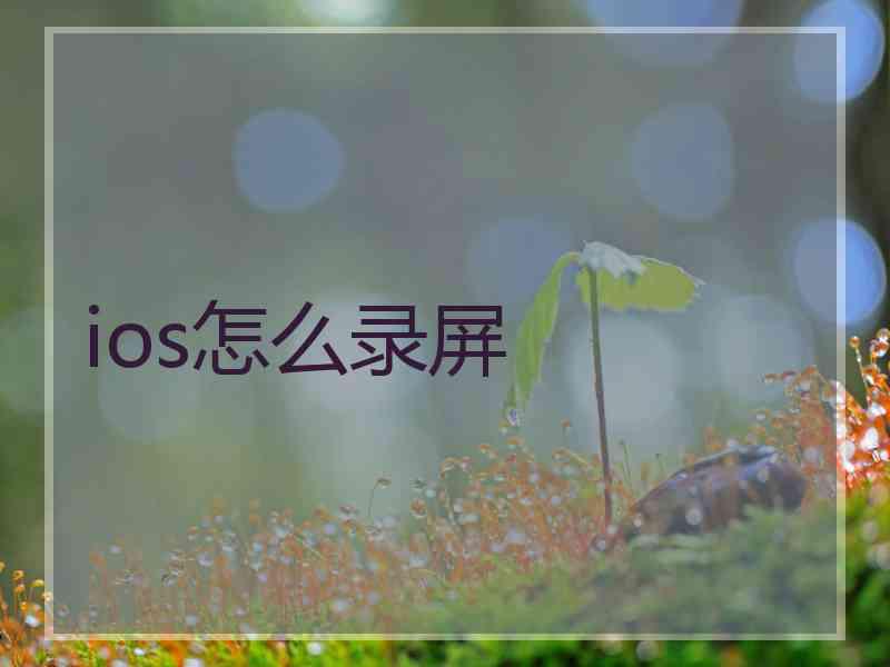 ios怎么录屏 ios怎么录屏