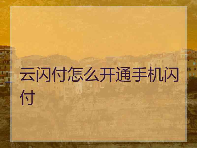 云闪付怎么开通手机闪付 云闪付怎么开通手机闪付