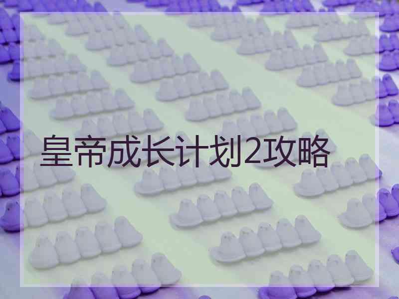 皇帝成长计划2攻略 皇帝成长计划2攻略