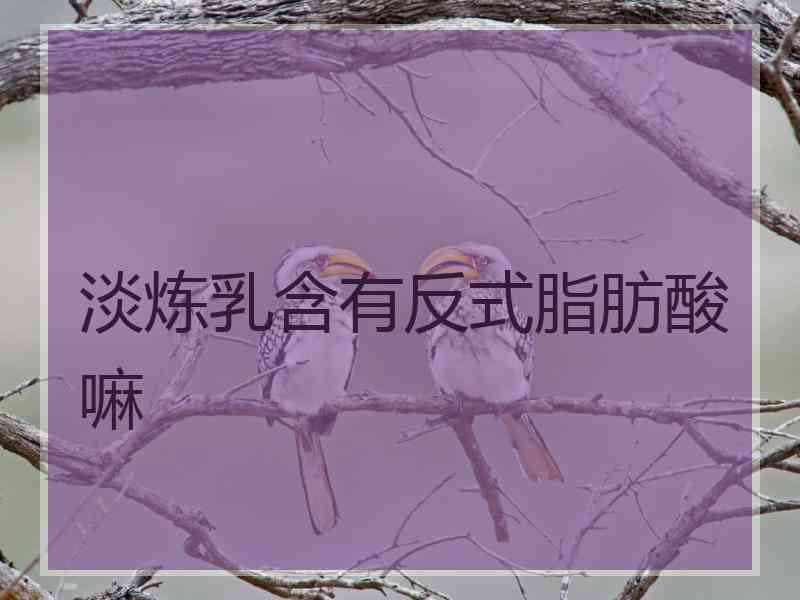 淡炼乳含有反式脂肪酸嘛 淡炼乳含有反式脂肪酸嘛