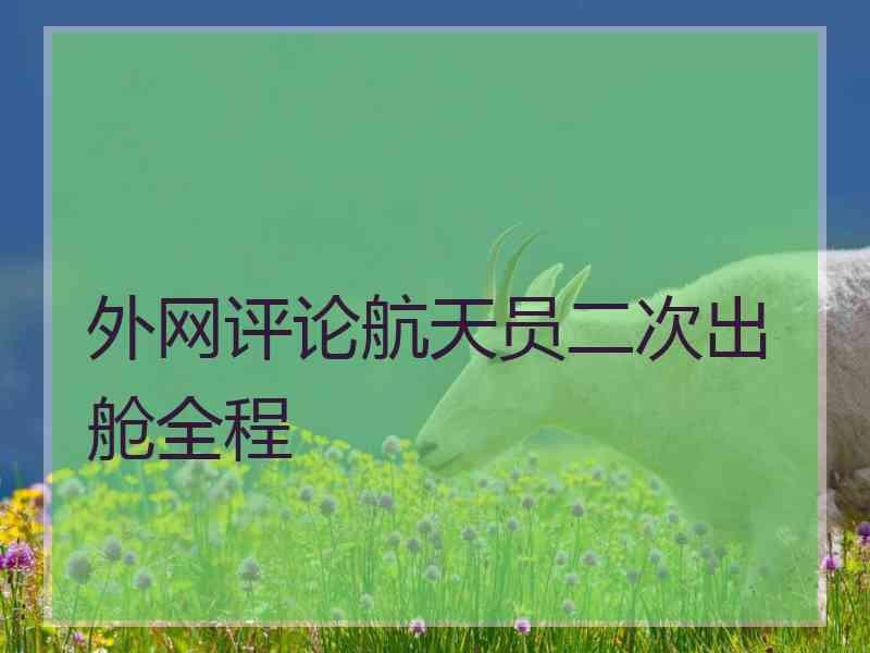 外网评论航天员二次出舱全程 外网评论航天员二次出舱全程