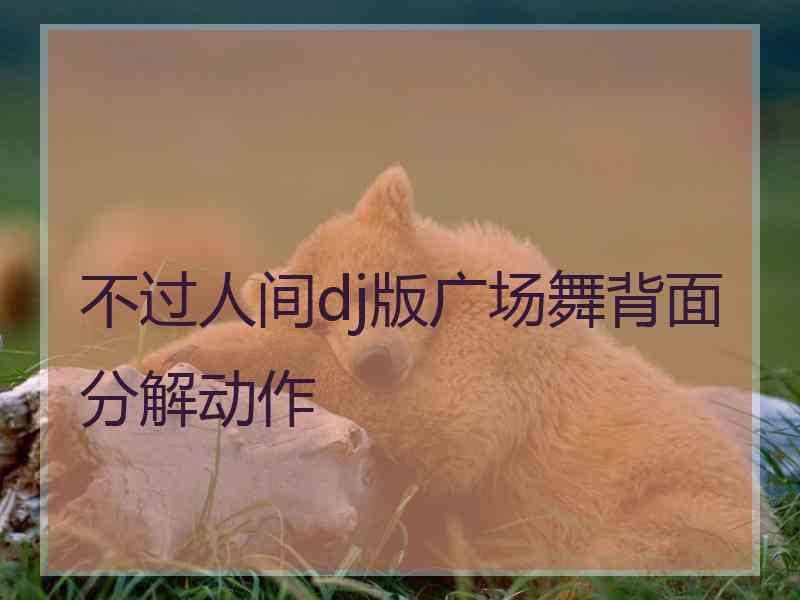 不过人间dj版广场舞背面分解动作 不过人间dj版广场舞背面分解动作