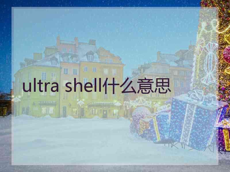 ultra shell什么意思 ultra shell什么意思